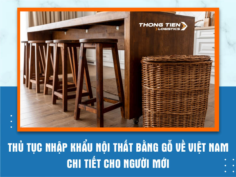 Thủ Tục Nội thất gỗ nhập khẩu về Việt Nam chi tiết cho người mới (1)